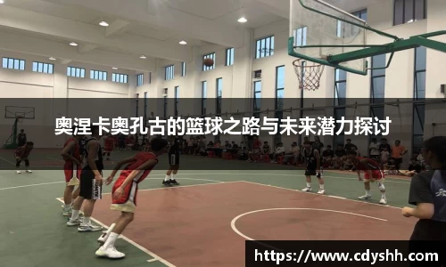 奥涅卡奥孔古的篮球之路与未来潜力探讨