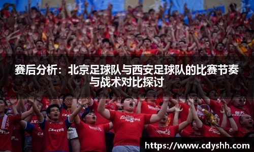 赛后分析：北京足球队与西安足球队的比赛节奏与战术对比探讨